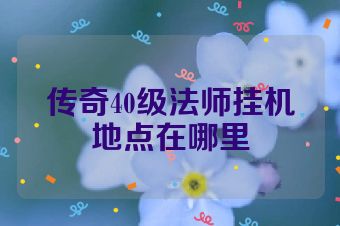 传奇40级法师挂机地点在哪里