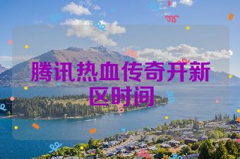 腾讯热血传奇开新区时间