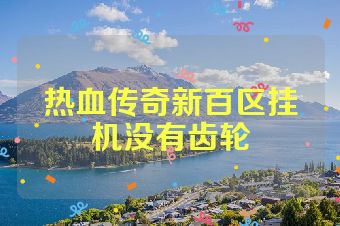 热血传奇新百区挂机没有齿轮