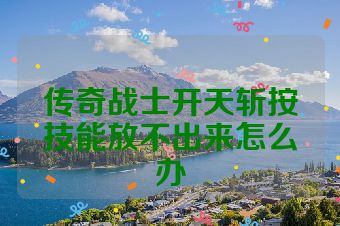 传奇战士开天斩按技能放不出来怎么办