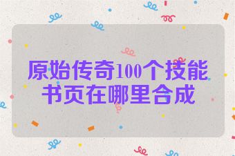 原始传奇100个技能书页在哪里合成