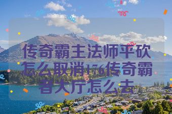 传奇霸主法师平砍怎么取消176传奇霸者大厅怎么去