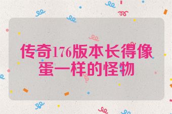 传奇176版本长得像蛋一样的怪物