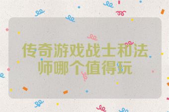 传奇游戏战士和法师哪个值得玩