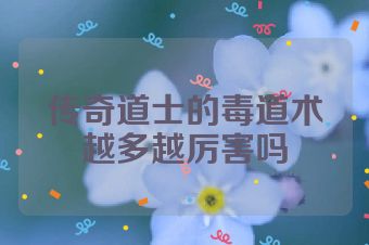 传奇道士的毒道术越多越厉害吗