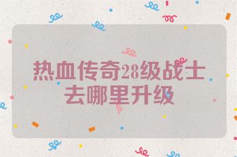 热血传奇28级战士去哪里升级