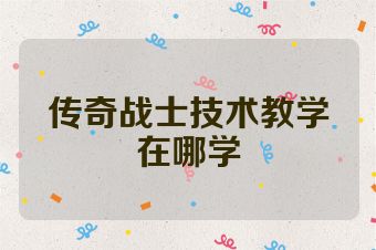 传奇战士技术教学在哪学