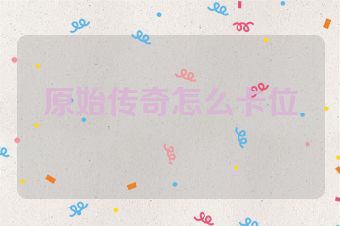 原始传奇怎么卡位