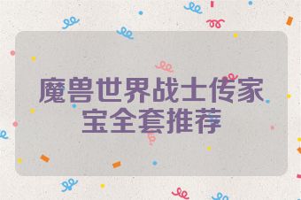 魔兽世界战士传家宝全套推荐
