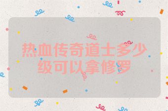 热血传奇道士多少级可以拿修罗
