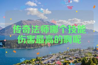 传奇法师哪个技能伤害最高的啊呢