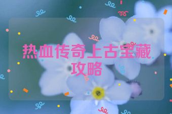 热血传奇上古宝藏攻略