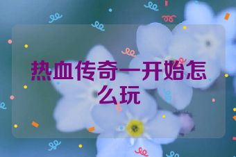 热血传奇一开始怎么玩
