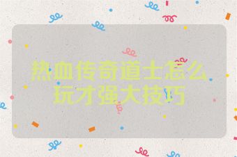 热血传奇道士怎么玩才强大技巧