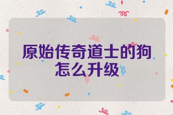 原始传奇道士的狗怎么升级