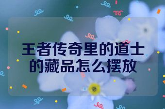 王者传奇里的道士的藏品怎么摆放