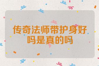 传奇法师带护身好吗是真的吗