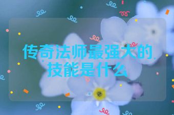 传奇法师最强大的技能是什么