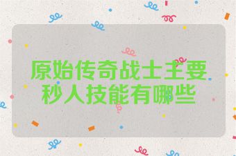原始传奇战士主要秒人技能有哪些