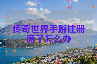 传奇世界手游注册满了怎么办