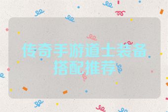 传奇手游道士装备搭配推荐