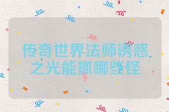 传奇世界法师诱惑之光能抓哪些怪
