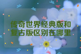 传奇世界经典版和复古版区别在哪里