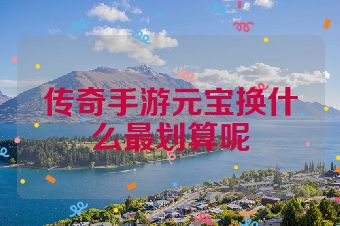 传奇手游元宝换什么最划算呢