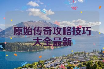 原始传奇攻略技巧大全最新
