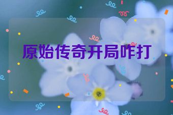 原始传奇开局咋打