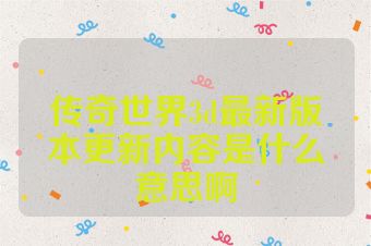 传奇世界3d最新版本更新内容是什么意思啊