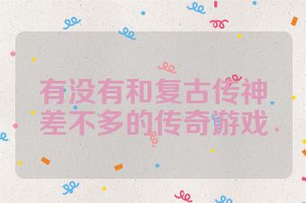 有没有和复古传神差不多的传奇游戏