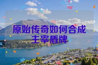 原始传奇如何合成主宰盾牌