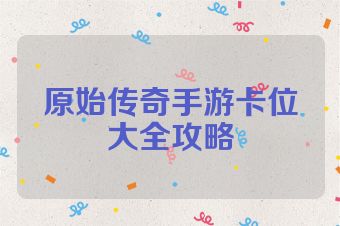 原始传奇手游卡位大全攻略