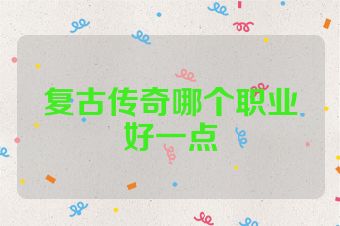 复古传奇哪个职业好一点