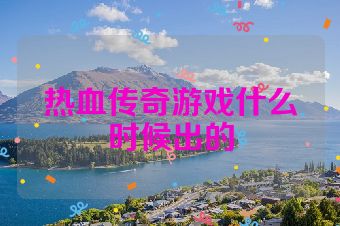 热血传奇游戏什么时候出的