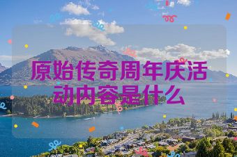 原始传奇周年庆活动内容是什么