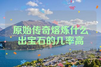 原始传奇熔炼什么出宝石的几率高