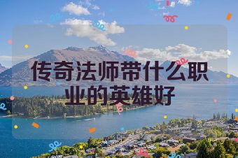 传奇法师带什么职业的英雄好