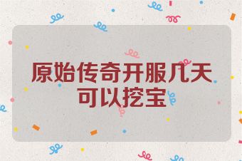 原始传奇开服几天可以挖宝