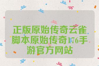 正版原始传奇云雀脚本原始传奇176手游官方网站
