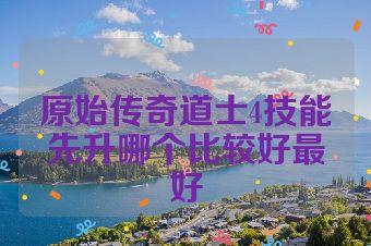 原始传奇道士4技能先升哪个比较好最好
