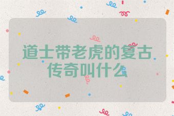 道士带老虎的复古传奇叫什么