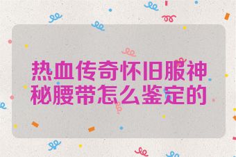 热血传奇怀旧服神秘腰带怎么鉴定的