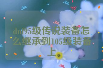 dnf95级传说装备怎么继承到105级装备上
