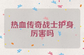 热血传奇战士护身厉害吗