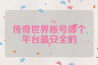 传奇世界账号哪个平台最安全的