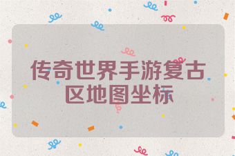 传奇世界手游复古区地图坐标