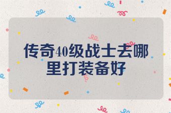 传奇40级战士去哪里打装备好