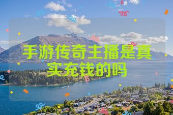手游传奇主播是真实充钱的吗